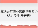 廊坊大厂农业职高学费多少(大厂农职高学费)