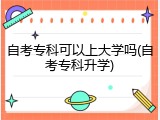 自考专科可以上大学吗(自考专科升学)