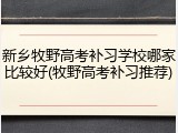 新乡牧野高考补习学校哪家比较好(牧野高考补习推荐)
