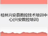 桂林兴安县数控技术培训中心(兴安数控培训)