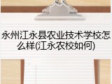 永州江永县农业技术学校怎么样(江永农校如何)