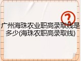 广州海珠农业职高录取线是多少(海珠农职高录取线)