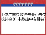 上饶广丰县数控专业中专学校排名(广丰数控中专排名)