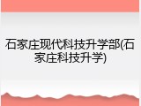 石家庄现代科技升学部(石家庄科技升学)
