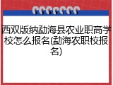 西双版纳勐海县农业职高学校怎么报名(勐海农职校报名)