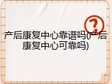 产后康复中心靠谱吗(产后康复中心可靠吗)