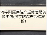 济宁附属医院产后修复服务多少钱(济宁附院产后修复价)