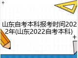 山东自考本科报考时间2022年(山东2022自考本科)