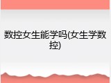 数控女生能学吗(女生学数控)