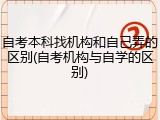 自考本科找机构和自己弄的区别(自考机构与自学的区别)