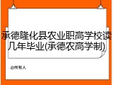 承德隆化县农业职高学校读几年毕业(承德农高学制)