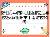 衡阳市中南科技财经管理学校怎样(衡阳市中南财校如何)
