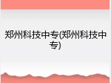 郑州科技中专(郑州科技中专)