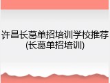 许昌长葛单招培训学校推荐(长葛单招培训)