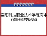 襄阳科技职业技术学院高中(襄阳科技职院)