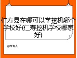 仁寿县在哪可以学挖机哪个学校好(仁寿挖机学校哪家好)
