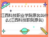 江西科技职业学院原名叫什么(江西科技职院原名)