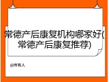 常德产后康复机构哪家好(常德产后康复推荐)