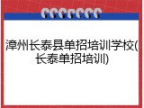 漳州长泰县单招培训学校(长泰单招培训)