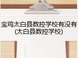 宝鸡太白县数控学校有没有(太白县数控学校)