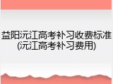 益阳沅江高考补习收费标准(沅江高考补习费用)