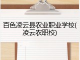 百色凌云县农业职业学校(凌云农职校)