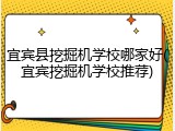 宜宾县挖掘机学校哪家好(宜宾挖掘机学校推荐)