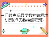 三门峡卢氏县学数控编程培训班(卢氏数控编程班)