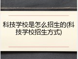科技学校是怎么招生的(科技学校招生方式)