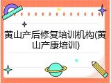 黄山产后修复培训机构(黄山产康培训)