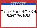 石家庄裕华高考补习学校地址(裕华高考校址)
