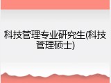 科技管理专业研究生(科技管理硕士)