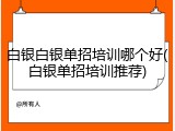 白银白银单招培训哪个好(白银单招培训推荐)