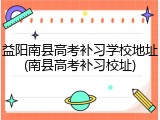 益阳南县高考补习学校地址(南县高考补习校址)