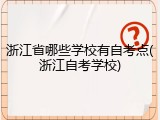 浙江省哪些学校有自考点(浙江自考学校)