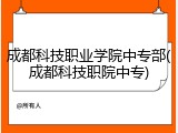 成都科技职业学院中专部(成都科技职院中专)