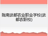 陇南武都农业职业学校(武都农职校)