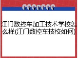江门数控车加工技术学校怎么样(江门数控车技校如何)