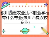 银川西夏农业技术职业学校有什么专业(银川西夏农校专业)