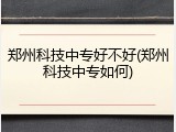 郑州科技中专好不好(郑州科技中专如何)