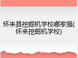 怀来县挖掘机学校哪家强(怀来挖掘机学校)