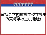 黄梅县学挖掘机学校在哪里?(黄梅学挖掘机地址)