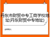 丹东市财贸中专工商学校地址(丹东财贸中专地址)