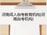河南成人自考教育机构(河南自考机构)