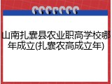 山南扎囊县农业职高学校哪年成立(扎囊农高成立年)