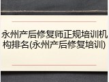 永州产后修复师正规培训机构排名(永州产后修复培训)