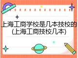 上海工商学校是几本技校的(上海工商技校几本)