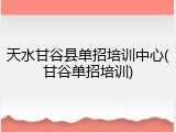 天水甘谷县单招培训中心(甘谷单招培训)
