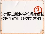 苏州昆山数控学校哪家好技校招生(昆山数控技校招生)
