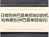 日喀则仲巴县单招培训的机构有哪些(仲巴县单招培训)